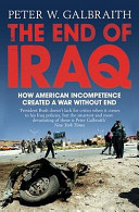 The end of Iraq : how American incompetence created a war without end / Peter W. Galbraith.