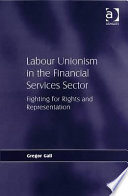 Labour unionism in the financial services sector : fighting for rights and representation / Gregor Gall.