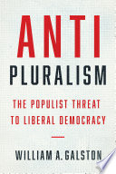 Anti-pluralism the populist threat to Liberal democracy / William A. Galston ; foreword by James Davison Hunter and John M. Owen IV.