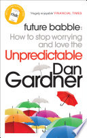 Future babble how to stop worrying and love the unpredictable / Dan Gardner.