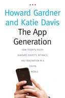 The app generation : how today's youth navigate identity, intimacy, and imagination in a digital world / Howard Gardner and Katie Davis.