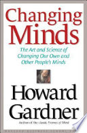 Changing minds : the art and science of changing our own and other people's minds / Howard Gardner.