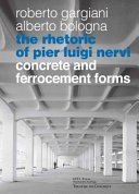 The rhetoric of Pier Luigi Nervi : forms in reinforced concrete and ferro-cement / Alberto Bologna, Roberto Gargiani.