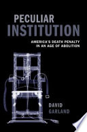 Peculiar institution : America's death penalty in an age of abolition / David Garland.