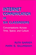 Internet communication in six classrooms : conversations across time, space, and culture / Ruth Garner, Mark G. Gillingham.