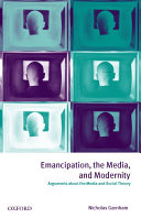 Emancipation, the media, and modernity : arguments about the media and social theory / Nicholas Garnham.