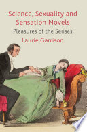 Science, sexuality and sensation novels pleasures of the senses / by Laurie Garrison.