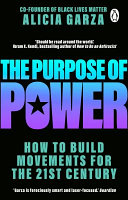 The purpose of power : how to build movements for the 21st century / Alicia Garza ; foreword by Rashad Robinson.