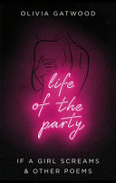 Life of the party : If a girl screams & other poems / Olivia Gatwood.