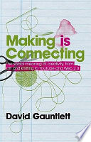 Making is connecting : the social meaning of creativity, from DIY and knitting to YouTube and Web 2.0 / David Gauntlett.