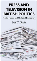Press and television in British politics : media, money, and mediated democracy / Neil T. Gavin.