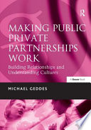 Making public private partnerships work : building relationships and understanding cultures / Michael Geddes.