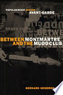 Between Montmartre and the Mudd Club : popular music and the avant-garde.