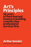 Art's principles : 50 years of hard-learned lessons in building a world-class professional services firm / Arthur Gensler with Michael Lindenmayer.