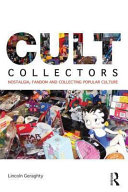 Cult collectors : nostalgia, fandom and collecting popular culture / Lincoln Geraghty.