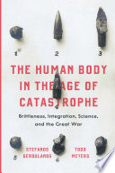 The human body in the age of catastrophe brittleness, integration, science, and the Great War / Stefanos Geroulanos and Todd Meyers.
