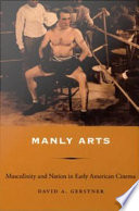 Manly arts masculinity and nation in early American cinema / David A. Gerstner.