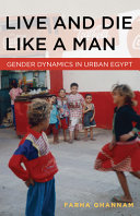 Live and die like a man : gender dynamics in urban Egypt / Farha Ghannam.