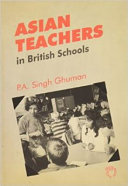 Asian teachers in British schools : a study of two generations / Paul A. Singh Ghuman.