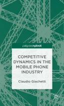 Competitive dynamics in the mobile phone industry / Claudio Giachetti, Ca' Foscari University of Venice, Italy.