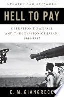 Hell to pay operation downfall and the invasion of Japan, 1945-1947 / D.M. Giangreco.
