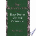 Epic reinvented : EzraPound and the Victorians / Mary Ellis Gibson.
