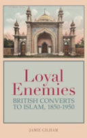 Loyal enemies : British converts to Islam, 1850-1950 / Jamie Gilham.
