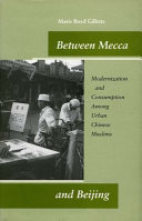 Between Mecca and Beijing : modernization and consumption among urban Chinese Muslims / Maris Boyd Gillette.