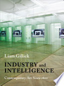 Industry and Intelligence : Contemporary Art Since 1820 / Liam Gillick.