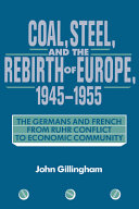 Coal, steel, and the rebirth of Europe, 1945-1955 : the Germans and French from Ruhr conflict to economic community / John Gillingham.