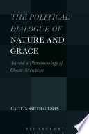 The political dialogue of nature and grace toward a phenomenology of chaste anarchism / Caitlin Smith Gilson.