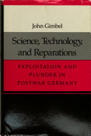 Science, technology, and reparations : exploitation and plunder in postwar Germany / John Gimbel.