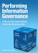 Performing information governance : a step-by-step guide to making information governance work / Anthony David Giordano