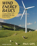 Wind energy basics : a guide to home- and community-scale wind energy systems / Paul Gipe.