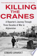 Killing the cranes : a reporter's journey through three decades of war in Afghanistan / Edward Girardet.