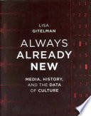 Always already new : media, history, and the data of culture / Lisa Gitelman.