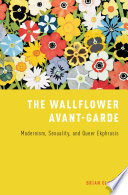 The wallflower avant-garde : modernism, sexuality, and queer ekphrasis / Brian Glavey.