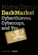DarkMarket : cyberthieves, cybercops, and you / Misha Glenny.