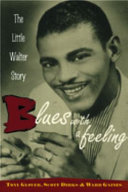 Blues with a feeling : the Little Walter story / Tony Glover, Scott Dirks and Ward Gaines.
