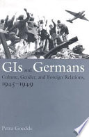 GIs and Germans : culture, gender and foreign relations, 1945-1949 / Petra Goedde.