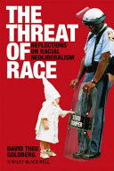 The threat of race : reflections on racial neoliberalism / David Theo Goldberg.