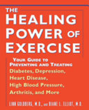 The healing power of exercise : your guide to preventing and treating diabetes, depression, heart disease, high blood pressure, arthritis, and more / Linn Goldberg and Diane L. Elliot.