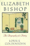 Elizabeth Bishop : the biography of a poetry / Lorrie Goldensohn.