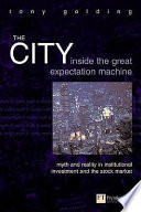 The city : inside the great expectation machine : myth and reality in institutional investment and the stock market / Tony Golding.