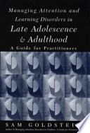 Managing attention and learning disorders in late adolescence and adulthood : a guide for practitioners / Sam Goldstein ; contributions by Rob Crawford ... [et al.].
