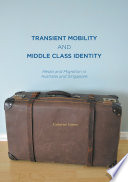 Transient mobility and Middle Class identity media and migration in Australia and Singapore / Catherine Gomes.