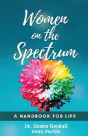 Women on the spectrum : a handbook for life / Dr. Emma Goodall, Yenn Purkis.