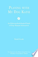 Playing with my dog Katie : an ethnomethodological study of dog-human interaction / David Goode.