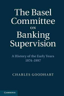 The Basel Committee on Banking Supervision : a history of the early years, 1974-1997 / Charles Goodhart.