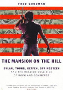 The mansion on the hill : Dylan, Young, Geffen, Springsteen and the head-on collision of of rock and commerce / Fred Goodman.